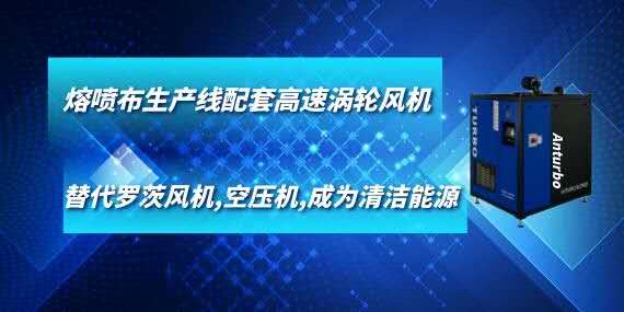 熔噴布生產(chǎn)線配套高速渦輪風(fēng)機,替代羅茨風(fēng)機,空壓機,成為清潔能源