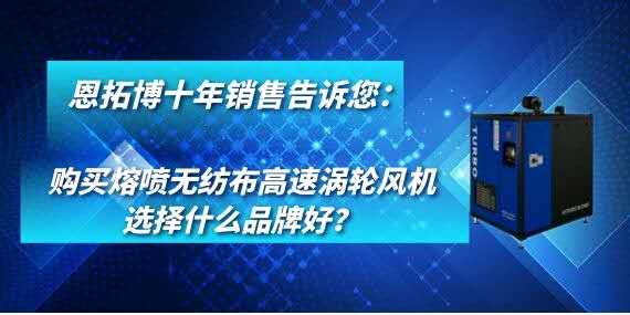 購(gòu)買(mǎi)熔噴無(wú)紡布高速渦輪風(fēng)機(jī)選擇什么品牌好？